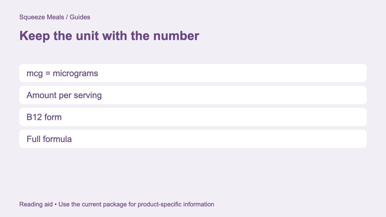 Keep the unit with the number. mcg = micrograms. Amount per serving. B12 form. Full formula.